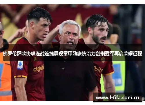 佛罗伦萨欧协联连战连捷展现意甲劲旅统治力剑指冠军再启荣耀征程
